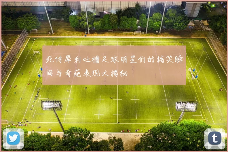 死侍犀利吐槽足球明星们的搞笑瞬间与奇葩表现大揭秘