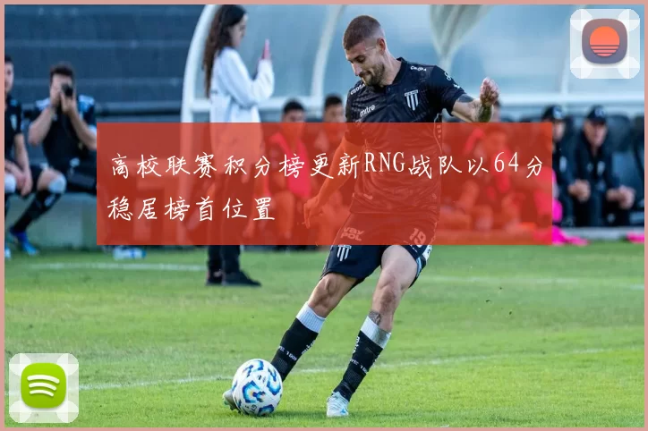 高校联赛积分榜更新RNG战队以64分稳居榜首位置
