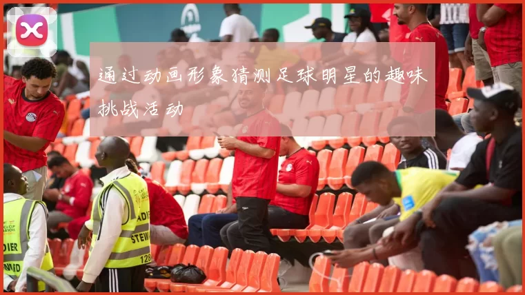 通过动画形象猜测足球明星的趣味挑战活动