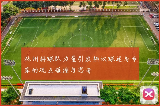 杭州排球队力量引发热议球迷与专家的观点碰撞与思考