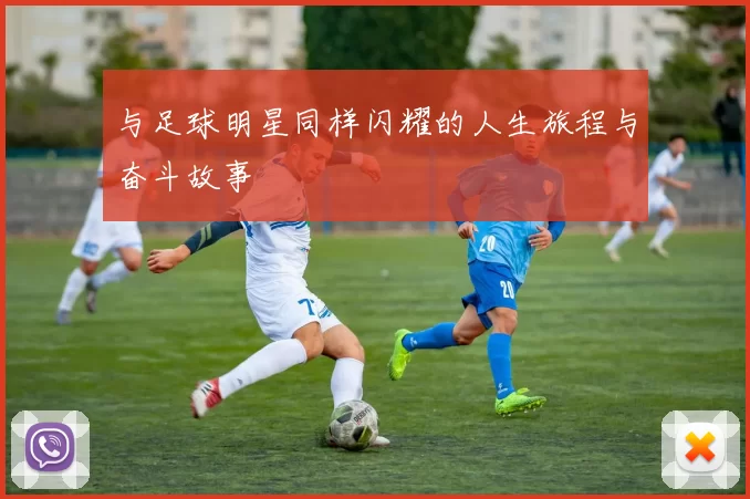 与足球明星同样闪耀的人生旅程与奋斗故事