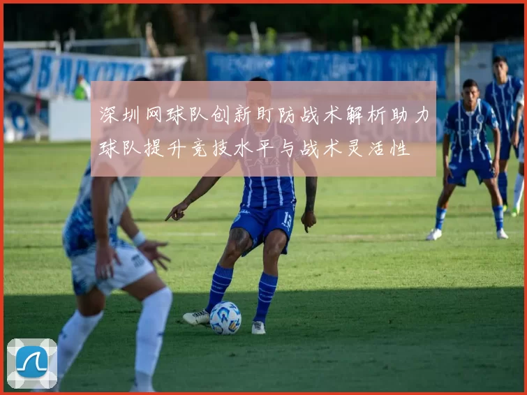 深圳网球队创新盯防战术解析助力球队提升竞技水平与战术灵活性