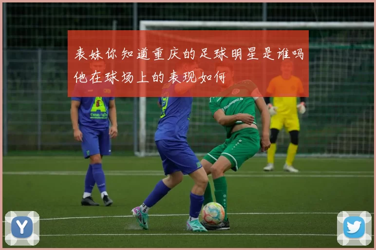 表妹你知道重庆的足球明星是谁吗他在球场上的表现如何