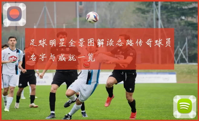 足球明星全景图解读各路传奇球员名字与成就一览
