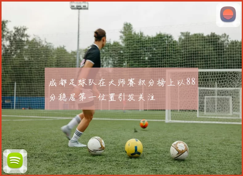 成都足球队在大师赛积分榜上以88分稳居第一位置引发关注