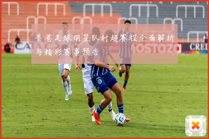 香港足球明星队村超赛程全面解析与精彩赛事预告