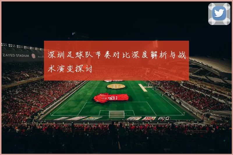 深圳足球队节奏对比深度解析与战术演变探讨