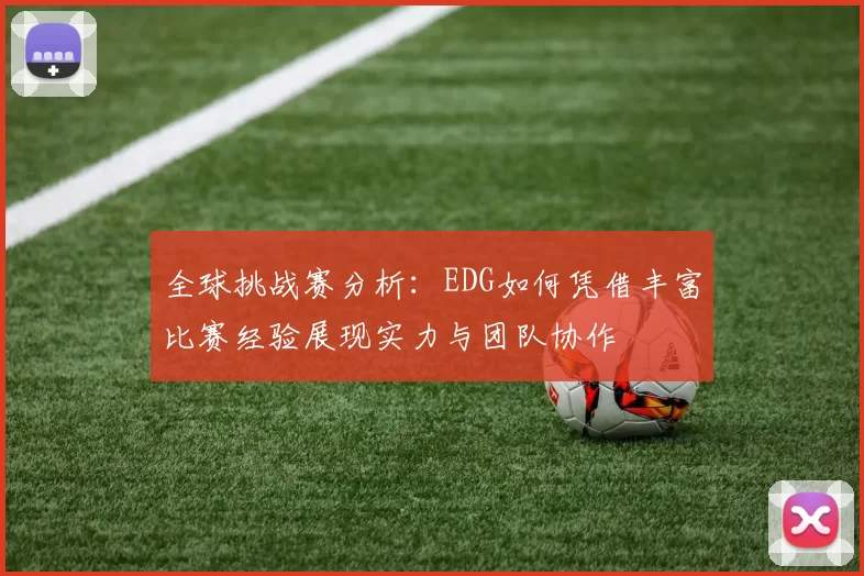 全球挑战赛分析：EDG如何凭借丰富比赛经验展现实力与团队协作