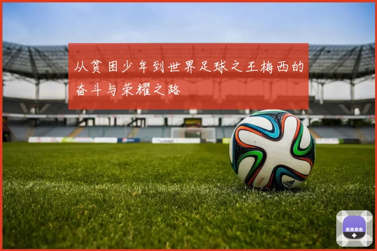 从贫困少年到世界足球之王梅西的奋斗与荣耀之路