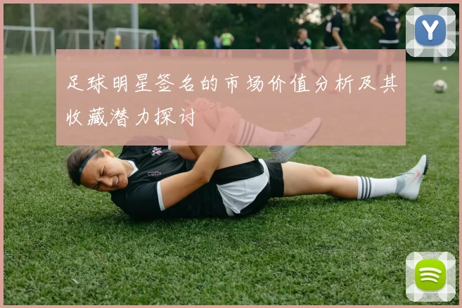 足球明星签名的市场价值分析及其收藏潜力探讨