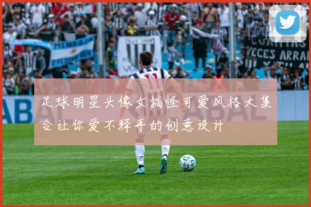 足球明星头像女搞怪可爱风格大集合让你爱不释手的创意设计