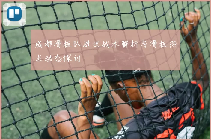 成都滑板队进攻战术解析与滑板热点动态探讨