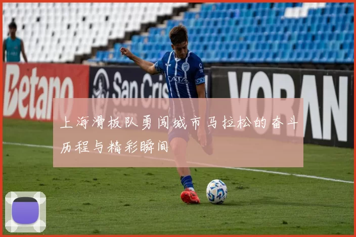 上海滑板队勇闯城市马拉松的奋斗历程与精彩瞬间