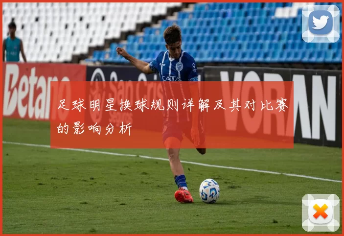 足球明星换球规则详解及其对比赛的影响分析