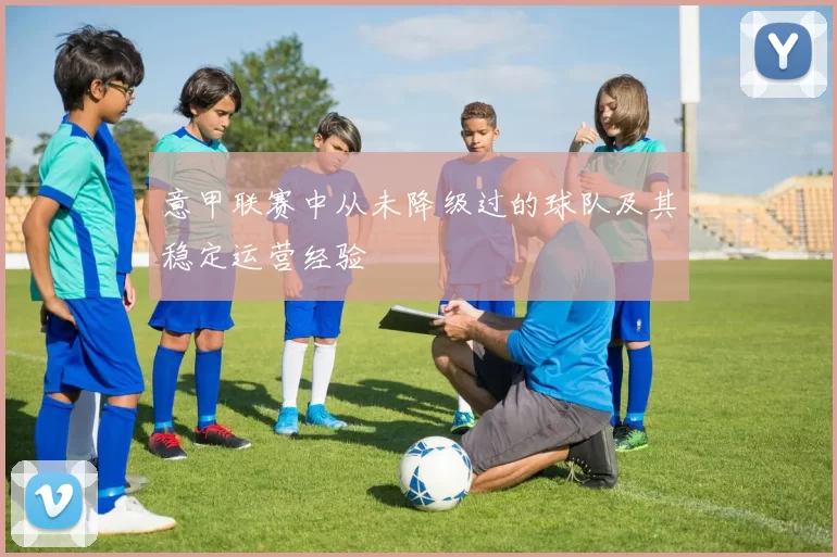 意甲联赛中从未降级过的球队及其稳定运营经验